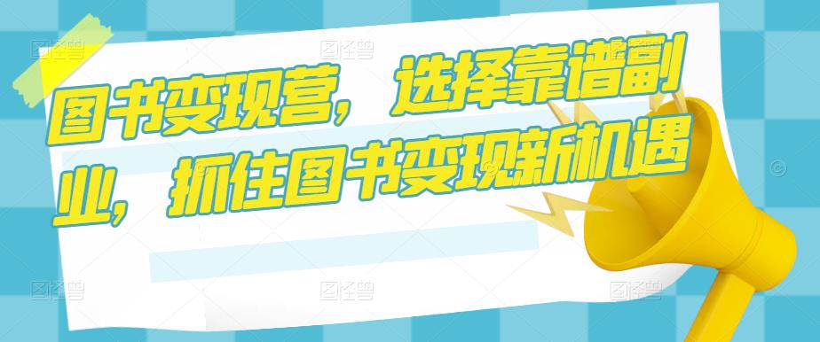 图书变现营，选择靠谱副业，抓住图书变现新机遇-久久资源库