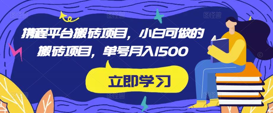 携程平台搬砖项目，小白可做的搬砖项目，单号月入1500-久久资源库