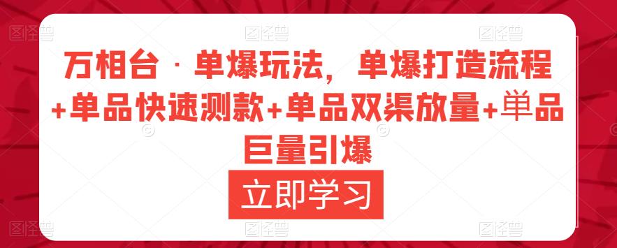 万相台·单爆玩法，单爆打造流程+单品快速测款+单品双渠放量+単品巨量引爆-久久资源库