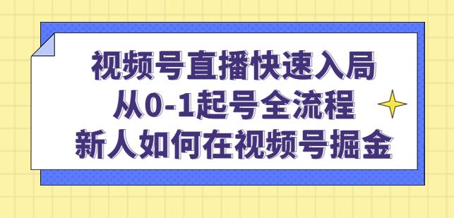 视频号直播快速入局：从0-1起号全流程，新人如何在视频号掘金-久久资源库