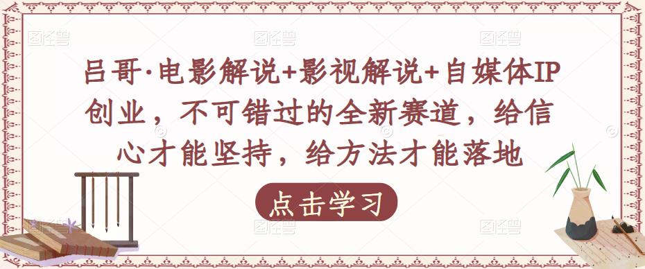 吕哥·电影解说+影视解说+自媒体IP创业，不可错过的全新赛道，给信心才能坚持，给方法才能落地-久久资源库