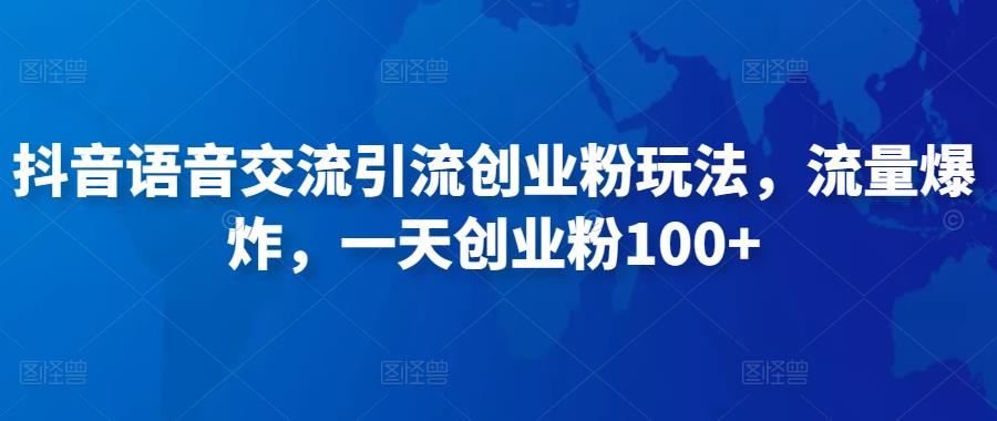 抖音语音交流引流创业粉玩法，流量爆炸，一天创业粉100+-久久资源库