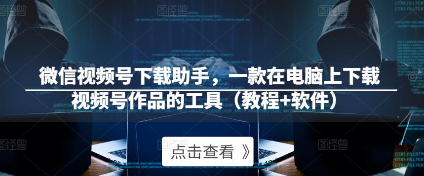 微信视频号下载助手，一款在电脑上下载视频号作品的工具（教程+软件）-久久资源库
