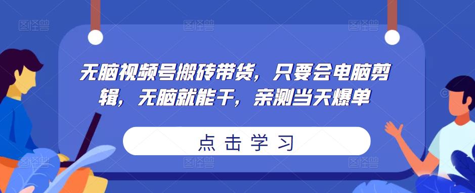 无脑视频号搬砖带货，只要会电脑剪辑，无脑就能干，亲测当天爆单-久久资源库