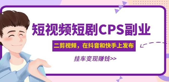 黄岛主·短视频短剧CPS副业项目：二剪视频在抖音和快手上发布，挂车变现-久久资源库