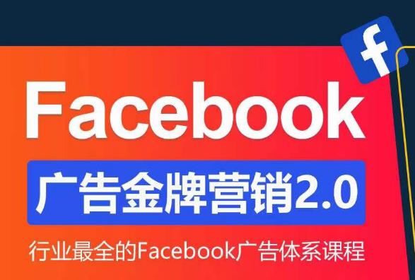 Facebook广告营销体系化教程，Facebook广告金牌营销2.0，行业最全的Facebook广告体系课程-久久资源库