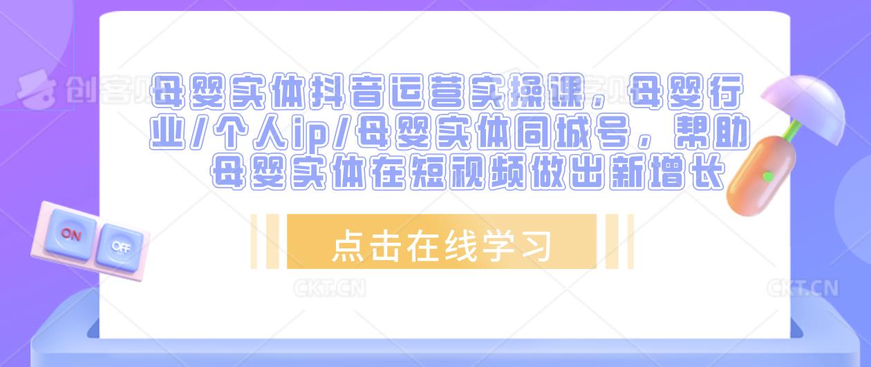 母婴实体抖音运营实操课，母婴行业/个人ip/母婴实体同城号，帮助母婴实体在短视频做出新增长-久久资源库