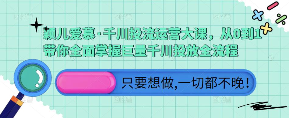颖儿爱慕·千川投流运营大课，从0到1带你全面掌握巨量千川投放全流程-久久资源库