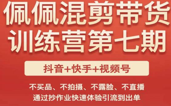 佩佩·短视频混剪带货训练营第七期，不买品、不拍摄、不露脸、不直播，通过抄作业快速体验引流到出单-久久资源库