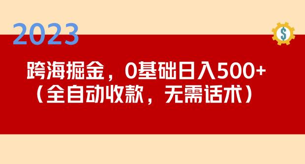 2023跨海掘金长期项目，小白也能日入500+全自动收款无需话术-久久资源库