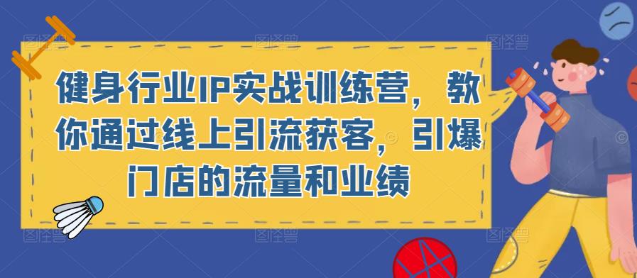 健身行业IP实战训练营，教你通过线上引流获客，引爆门店的流量和业绩-久久资源库