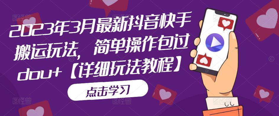 2023年3月最新抖音快手搬运玩法，简单操作包过dou+【详细玩法教程】-久久资源库