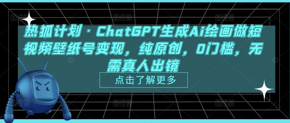 热狐计划·ChatGPT生成Ai绘画做短视频壁纸号变现，纯原创，0门槛，无需真人出镜-久久资源库