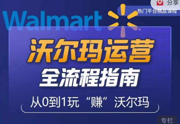 沃尔玛店铺前期运营从零到一最全指南，全面挖掘沃尔玛入门盲区，深度打造新手实操技巧-久久资源库