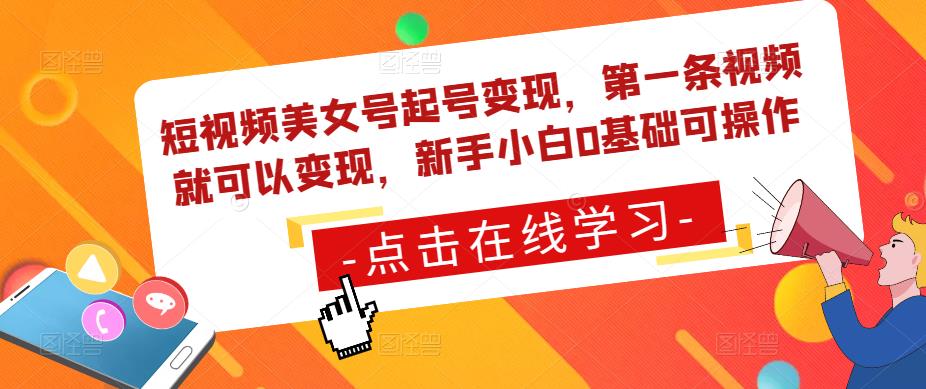 短视频美女号起号变现，第一条视频就可以变现，新手小白0基础可操作-久久资源库