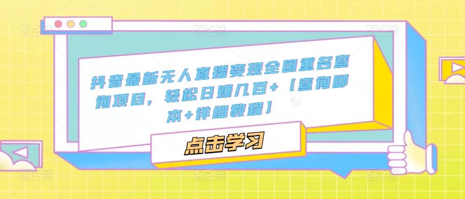 抖音最新无人直播变现全国重名查询项目，轻松日赚几百+【查询脚本+详细教程】-久久资源库