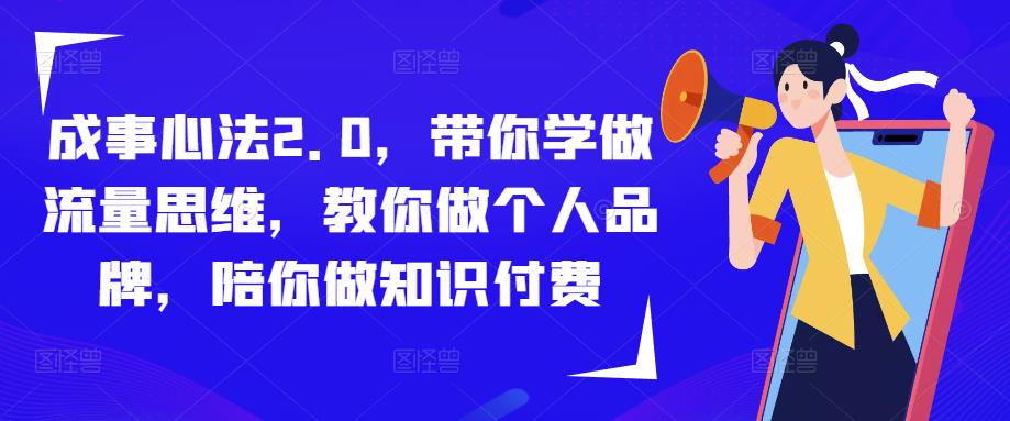 成事心法2.0，带你学做流量思维，教你做个人品牌，陪你做知识付费-久久资源库