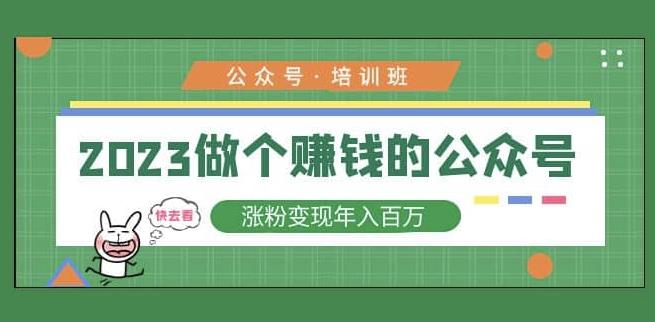 2023公众号培训班，2023做个赚钱的公众号，涨粉变现年入百万！-久久资源库