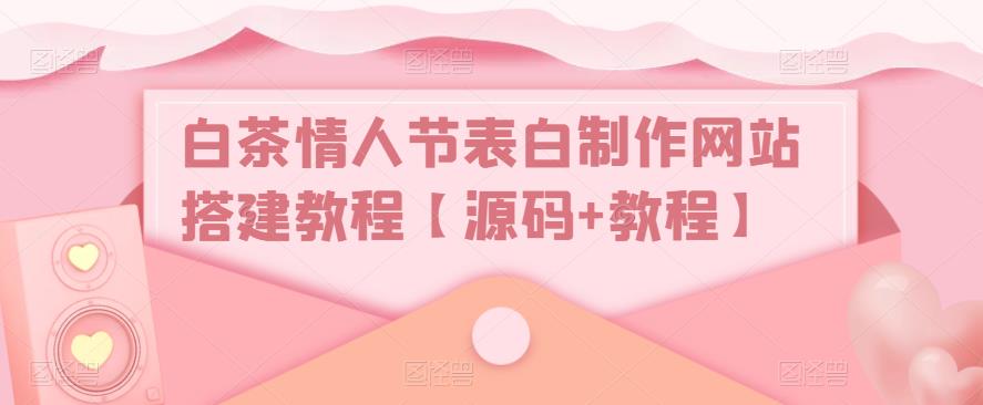 白茶情人节表白制作网站搭建教程【源码+教程】-久久资源库