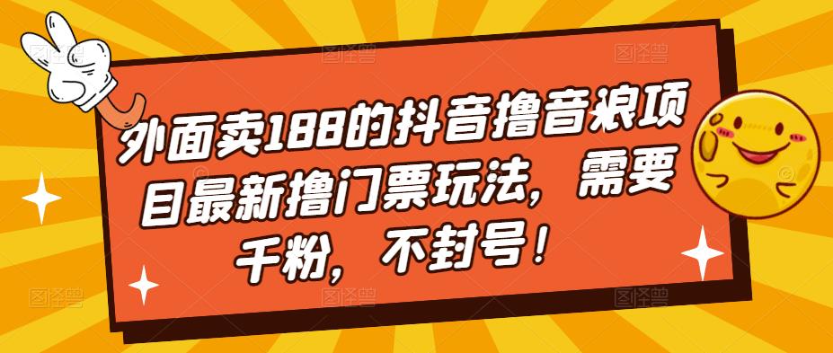 外面卖188的抖音撸音浪项目最新撸门票玩法，需要千粉，不封号！-久久资源库