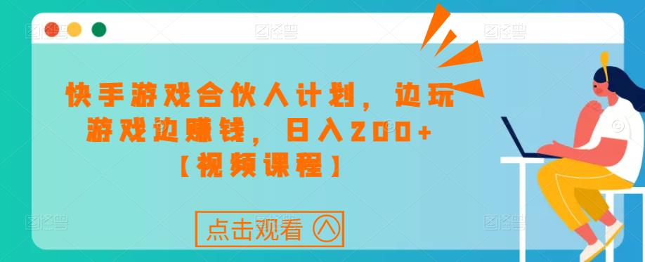 快手游戏合伙人计划项目，边玩游戏边赚钱，日入200+【视频课程】-久久资源库