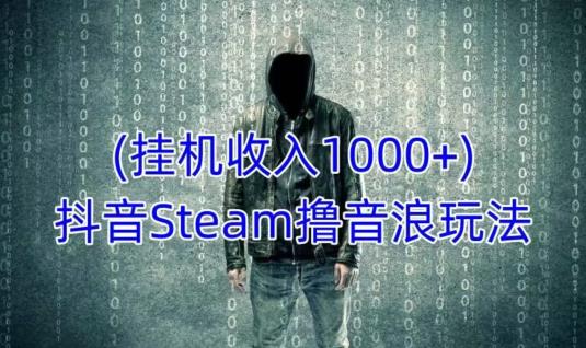 抖音Steam撸音浪玩法，挂机一天收入1000+不露脸 不说话 不封号 社恐人群福音-久久资源库