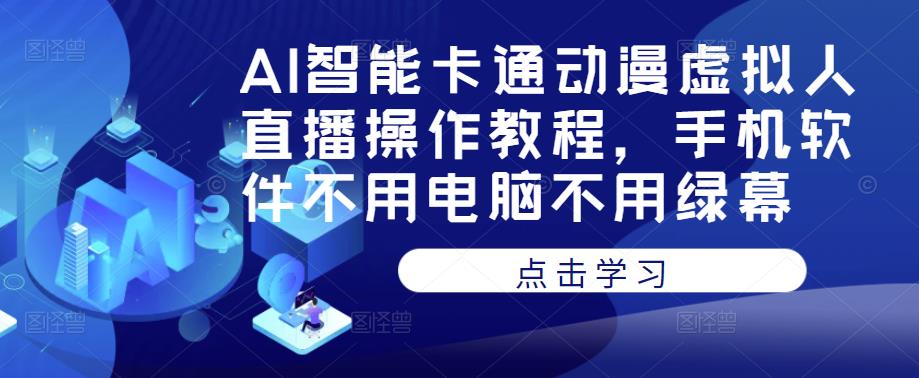 AI智能卡通动漫虚拟人直播操作教程，手机软件不用电脑不用绿幕-久久资源库
