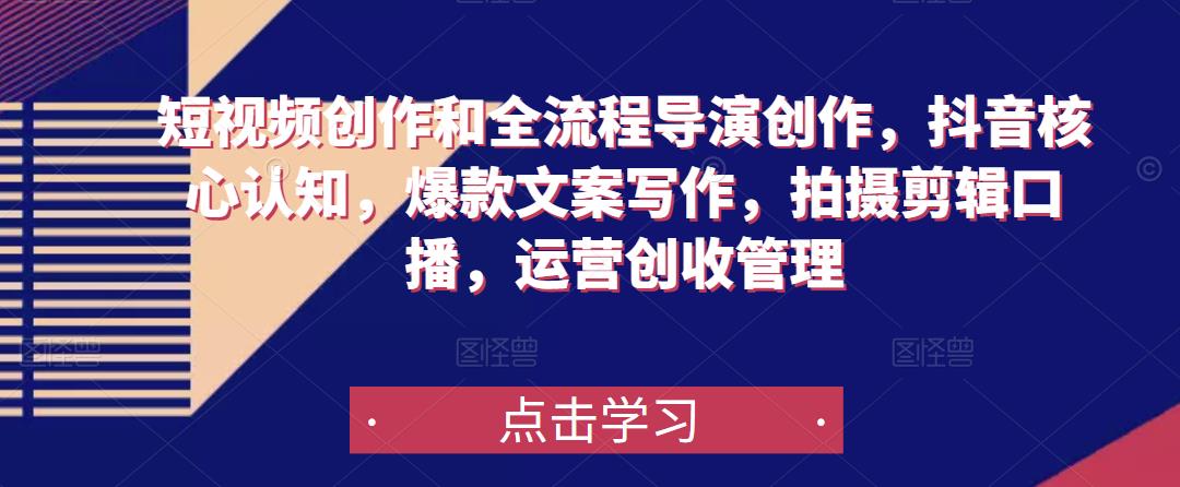 短视频创作和全流程导演创作，抖音核心认知，爆款文案写作，拍摄剪辑口播，运营创收管理-久久资源库