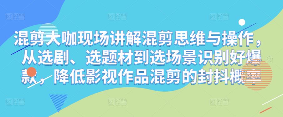 混剪大咖现场讲解混剪思维与操作，从选剧、选题材到选场景识别好爆款，降低影视作品混剪的封抖概率-久久资源库