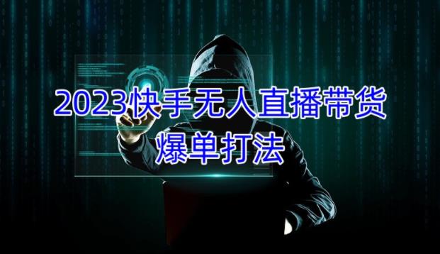 2023快手无人直播带货爆单教程，正规合法，长期稳定，可批量放大操作-久久资源库