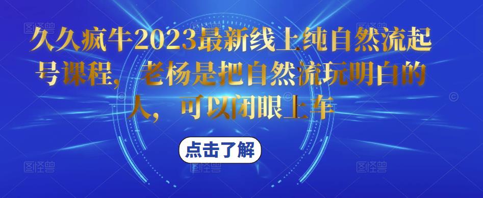 久久疯牛2023最新线上纯自然流起号课程，老杨是把自然流玩明白的人，可以闭眼上车-久久资源库
