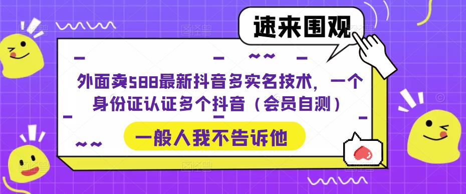 外面卖588最新抖音多实名技术，一个身份证认证多个抖音（会员自测）-久久资源库