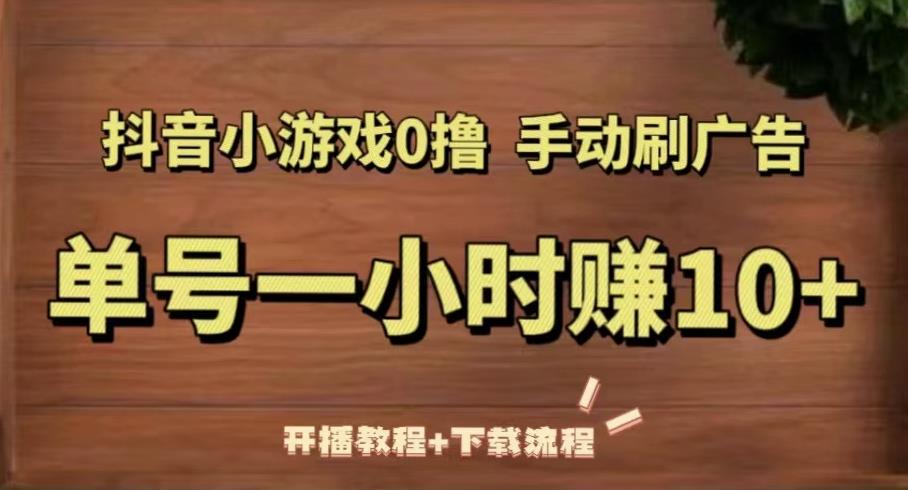 抖音小游戏0撸手动刷广告，单号一小时赚10+（开播教程+下载流程）-久久资源库