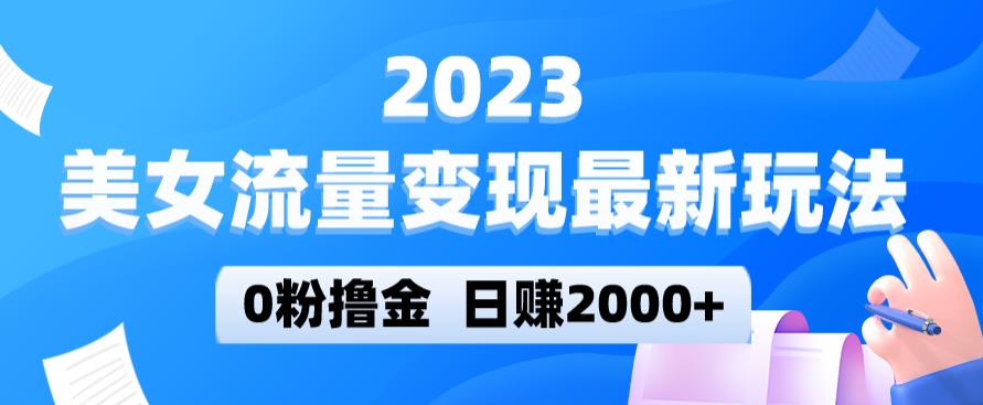 2023美女流量变现最新玩法，0粉撸金，日赚2000+，实测日引流300+-久久资源库