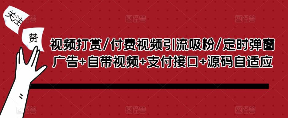 视频打赏/付费视频引流吸粉/定时弹窗广告+自带视频+支付接口+源码自适应-久久资源库