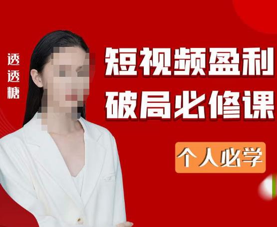 2023最新透透糖短视频盈利破局必修课——个人必学-久久资源库