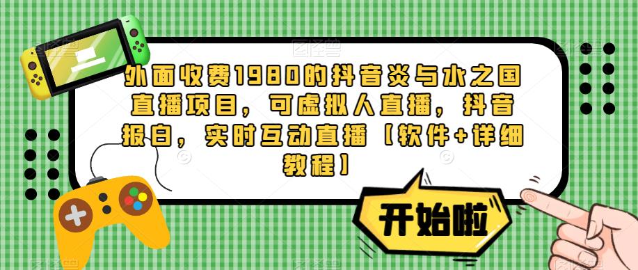 外面收费1980的抖音炎与水之国直播项目，可虚拟人直播，抖音报白，实时互动直播【软件+详细教程】-久久资源库