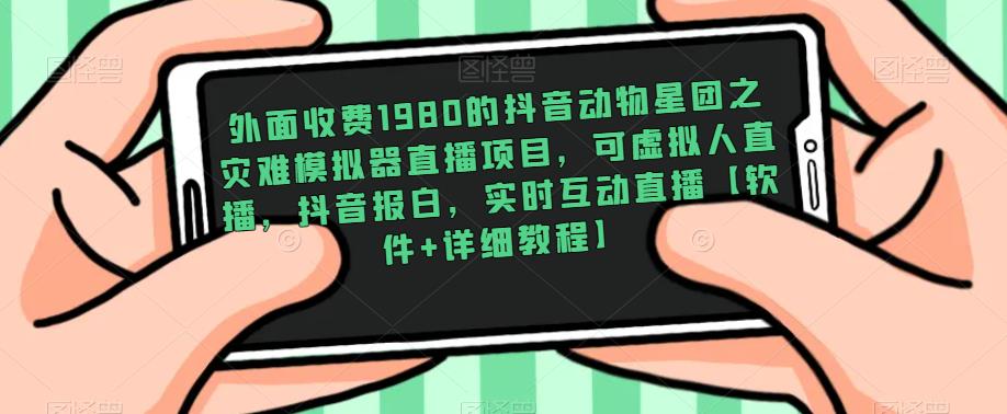 外面收费1980的抖音动物星团之灾难模拟器直播项目，可虚拟人直播，抖音报白，实时互动直播【软件+详细教程】-久久资源库