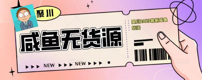 聚川2023闲鱼无货源最新经典玩法：基础认知+爆款闲鱼选品+快速找到货源-久久资源库