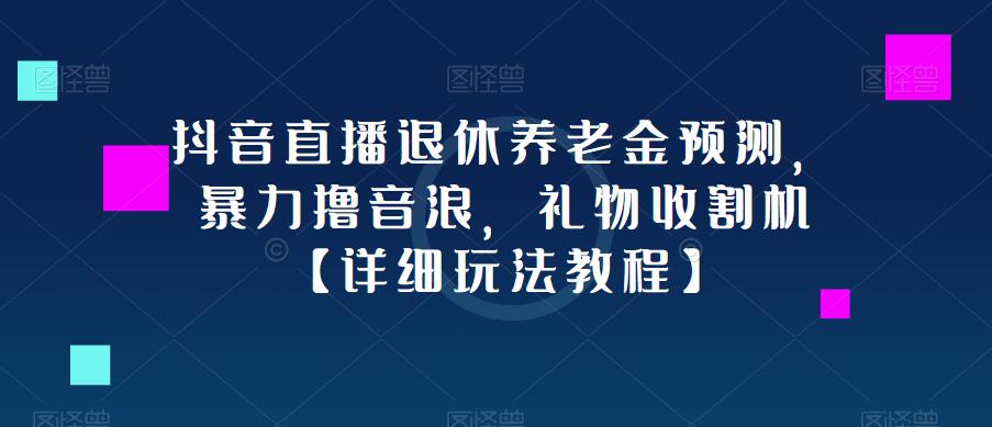 抖音直播退休养老金预测，暴力撸音浪，礼物收割机【详细玩法教程】-久久资源库