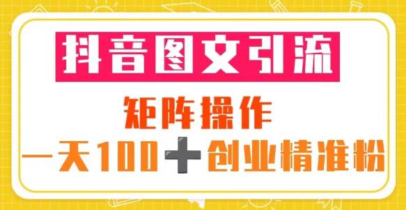 抖音图文引流矩阵操作一天100+创业精准粉（5节视频课+素材模板）-久久资源库