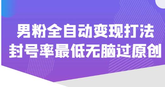 价值1980的男粉全自动变现打法，封号率最低无脑过原创-久久资源库