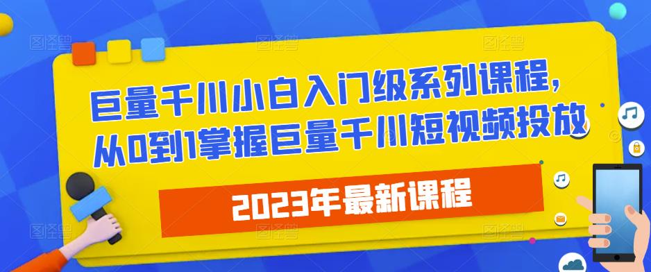 2023最新巨量千川小白入门级系列课程，从0到1掌握巨量千川短视频投放-久久资源库
