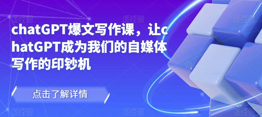 chatGPT爆文写作课，让chatGPT成为我们的自媒体写作的印钞机-久久资源库