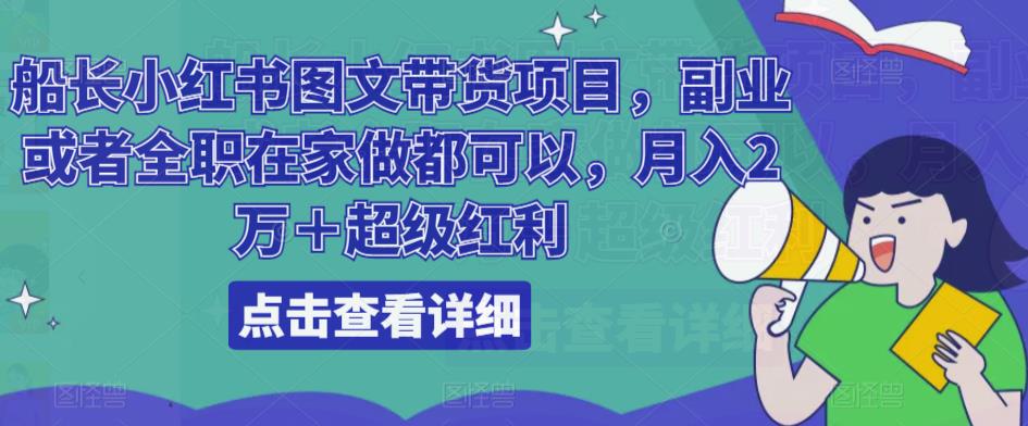 船长小红书图文带货项目，副业或者全职在家做都可以，月入2万＋超级红利-久久资源库
