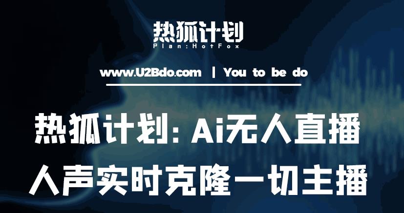 热狐计划：Ai无人直播实时克隆一切主播·无人直播新时代（包含所有使用到的软件）-久久资源库