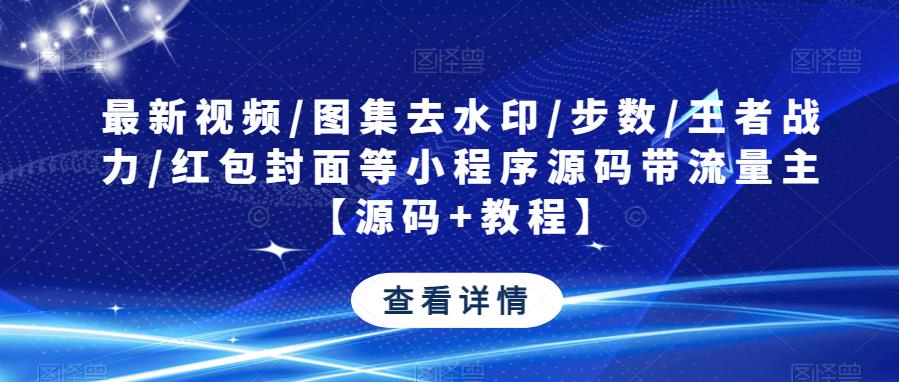 最新视频/图集去水印/步数/王者战力/红包封面等小程序源码带流量主【源码+教程】-久久资源库