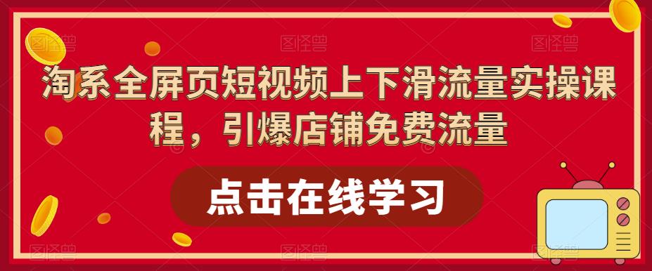 淘系全屏页短视频上下滑流量实操课程，引爆店铺免费流量-久久资源库