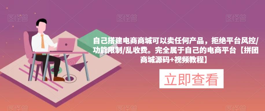 自己搭建电商商城可以卖任何产品，完全属于自己的电商平台【拼团商城源码+视频教程】-久久资源库