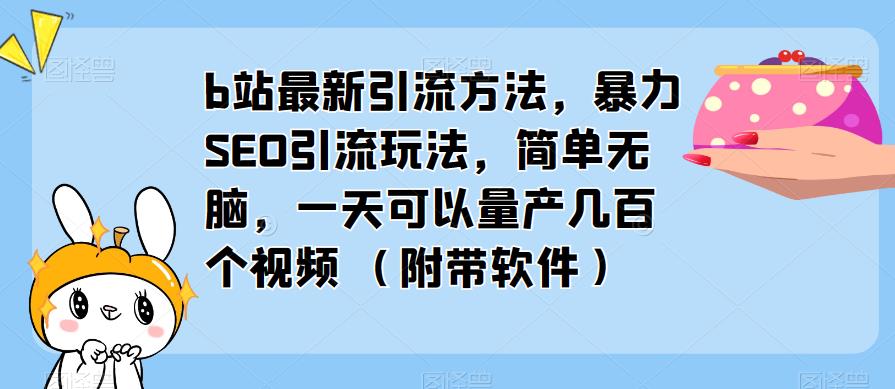 b站最新引流方法，暴力SEO引流玩法，简单无脑，一天可以量产几百个视频（附带软件）-久久资源库